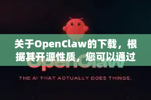 关于OpenClaw的下载，根据其开源性质，您可以通过以下官方渠道免费下载且无需注册-第1张图片-官方openclaw下载|openclaw官网-国内ai小龙虾下载