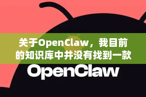 关于OpenClaw，我目前的知识库中并没有找到一款明确叫做 OpenClaw 的知名开源软件或游戏。这有可能是一个不常见的项目、特定领域的工具，或者名称存在拼写误差-第1张图片-官方openclaw下载|openclaw官网-国内ai小龙虾下载
