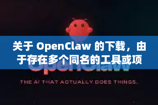 关于 OpenClaw 的下载，由于存在多个同名的工具或项目，需要明确您指的是哪一个。以下是常见的两种可能性及对应的下载建议-第1张图片-官方openclaw下载|openclaw官网-国内ai小龙虾下载