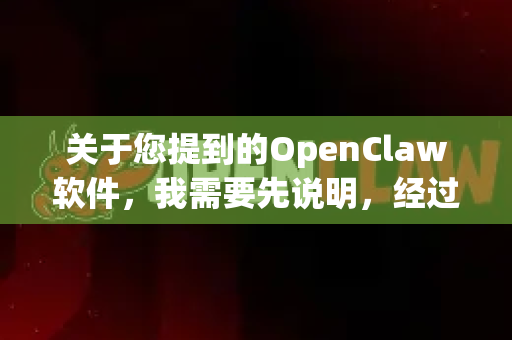 关于您提到的OpenClaw软件，我需要先说明，经过检索，目前没有广泛知名、可信的主流软件叫这个名字。它可能是一个小众工具、特定领域软件，或是名称有误-第1张图片-官方openclaw下载|openclaw官网-国内ai小龙虾下载