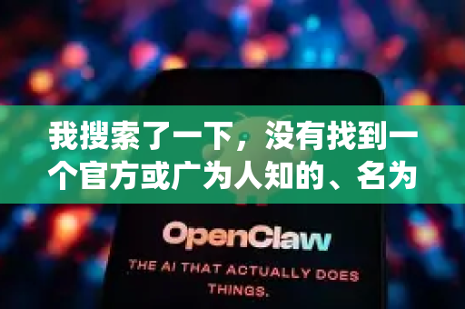我搜索了一下,没有找到一个官方或广为人知的、名为 OpenClaw 的安卓应用。这个名字可能是一个非正式的中文译名、拼写错误,或者是某个特定的小众应用-第1张图片-官方openclaw下载|openclaw官网-国内ai小龙虾下载 我搜索了一下,没有找到一个官方或广为人知的、名为 OpenClaw 的安卓应用。这个名字可能是一个非正式的中文译名、拼写错误,或者是某个特定的小众应用-第1张图片-官方openclaw下载|openclaw官网-国内ai小龙虾下载