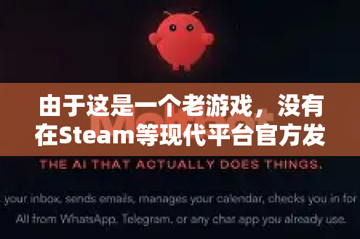 由于这是一个老游戏,没有在Steam等现代平台官方发售,获取方式主要有以下几种,请务必注意下载安全-第1张图片-官方openclaw下载|openclaw官网-国内ai小龙虾下载 由于这是一个老游戏,没有在Steam等现代平台官方发售,获取方式主要有以下几种,请务必注意下载安全-第1张图片-官方openclaw下载|openclaw官网-国内ai小龙虾下载