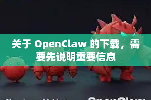 关于 OpenClaw 的下载,需要先说明重要信息-第1张图片-官方openclaw下载|openclaw官网-国内ai小龙虾下载 关于 OpenClaw 的下载,需要先说明重要信息-第1张图片-官方openclaw下载|openclaw官网-国内ai小龙虾下载
