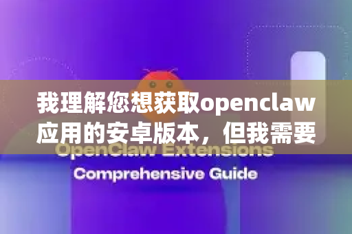 我理解您想获取openclaw应用的安卓版本，但我需要提醒您几点