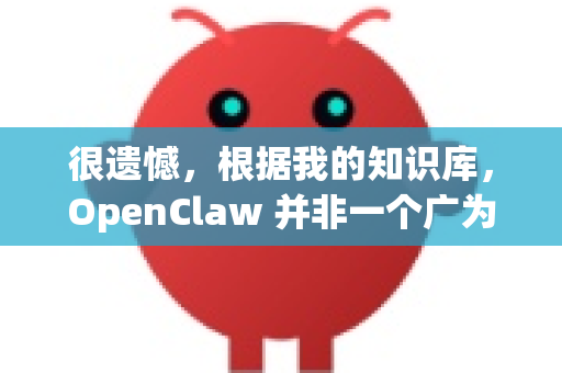 很遗憾，根据我的知识库，OpenClaw 并非一个广为人知或官方维护的知名软件名称。这可能导致你无法找到官方的下载渠道-第1张图片-官方openclaw下载|openclaw官网-国内ai小龙虾下载