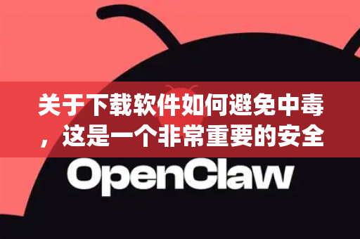 关于下载软件如何避免中毒，这是一个非常重要的安全问题。虽然OpenClaw不是一个广为人知的主流软件（可能名称有误，或是特定领域的小众工具）但我可以为您提供一套绝对安全的通用下载指南和原则