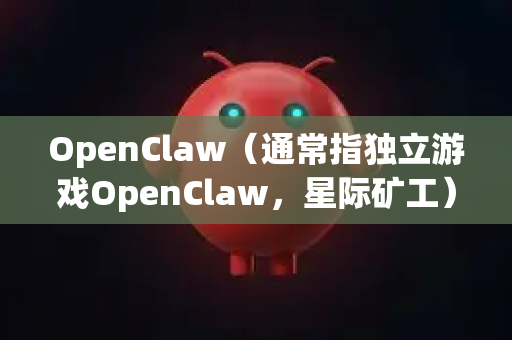 OpenClaw（通常指独立游戏OpenClaw，星际矿工）目前在安卓平台没有官方正式版本。这款游戏最初是PC端的独立游戏，未在Google Play等应用商店上架