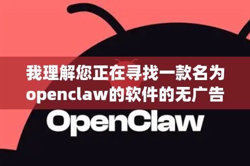 我理解您正在寻找一款名为openclaw的软件的无广告、安全的下载方式