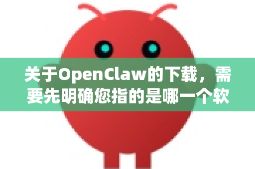 关于OpenClaw的下载，需要先明确您指的是哪一个软件，因为OpenClaw这个名字可能指代不同的项目。最常见的有以下两种可能