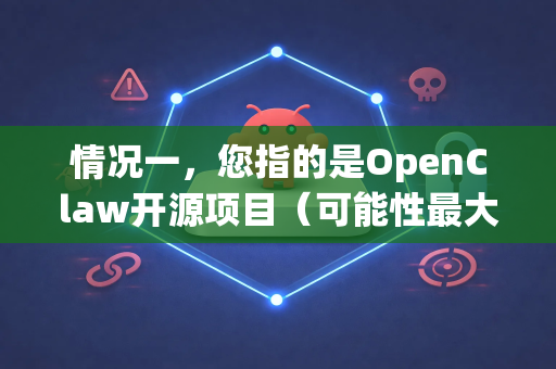 情况一，您指的是OpenClaw开源项目（可能性最大）
