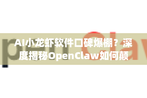 AI小龙虾软件口碑爆棚？深度揭秘OpenClaw如何颠覆传统养殖
