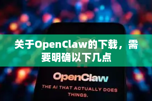 关于OpenClaw的下载，需要明确以下几点