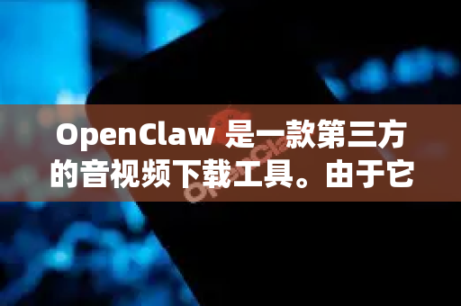 OpenClaw 是一款第三方的音视频下载工具。由于它是第三方开发的，官方版本可能包含广告或推广内容。如果你希望获得更纯净的使用体验，可以尝试以下方法