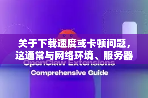关于下载速度或卡顿问题，这通常与网络环境、服务器状态、设备性能等因素有关。请注意，使用任何工具都应遵守法律法规和软件的服务条款。以下是一些通用的合法优化建议，可能有助于提升下载体验