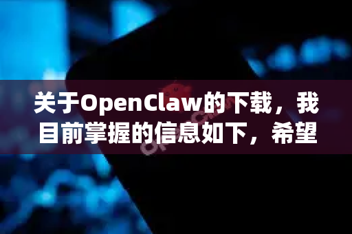 关于OpenClaw的下载，我目前掌握的信息如下，希望能帮助你