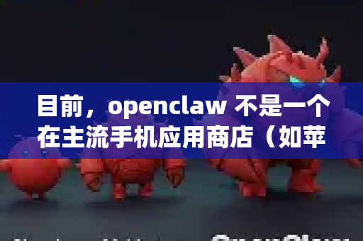 目前，openclaw 不是一个在主流手机应用商店（如苹果 App Store 或谷歌 Play Store）上架的应用。因此，无法通过常规方式直接下载