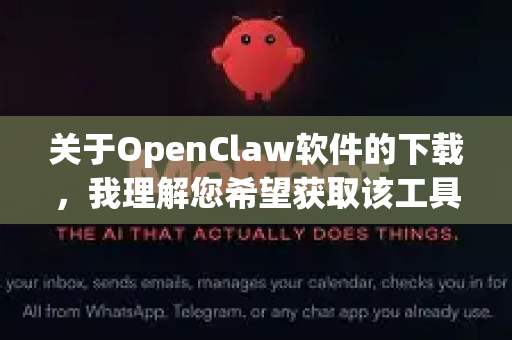 关于OpenClaw软件的下载，我理解您希望获取该工具的可靠版本。不过，我必须向您说明以下几点