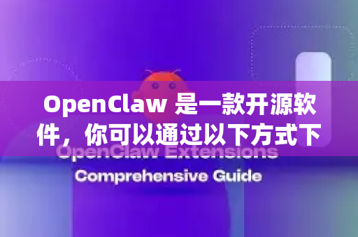 OpenClaw 是一款开源软件，你可以通过以下方式下载到电脑