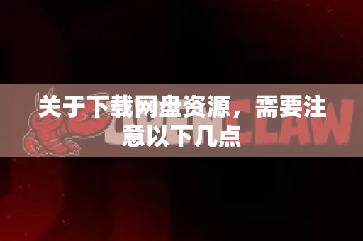 关于下载网盘资源，需要注意以下几点