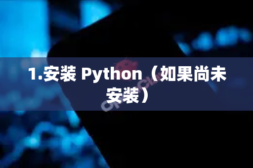 1.安装 Python（如果尚未安装）