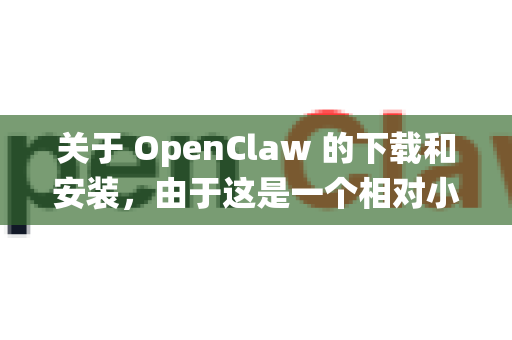关于 OpenClaw 的下载和安装，由于这是一个相对小众的工具，具体步骤取决于您的操作系统和软件来源。以下是一般指导