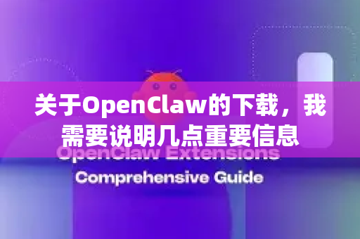关于OpenClaw的下载，我需要说明几点重要信息