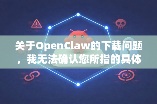 关于OpenClaw的下载问题，我无法确认您所指的具体是哪一款应用或工具，因为这个名称可能指向多个不同的软件或平台