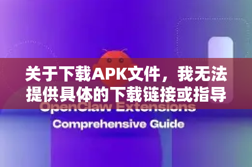 关于下载APK文件，我无法提供具体的下载链接或指导，因为这可能涉及版权、安全或法律问题。不过，我可以给你一些通用的建议