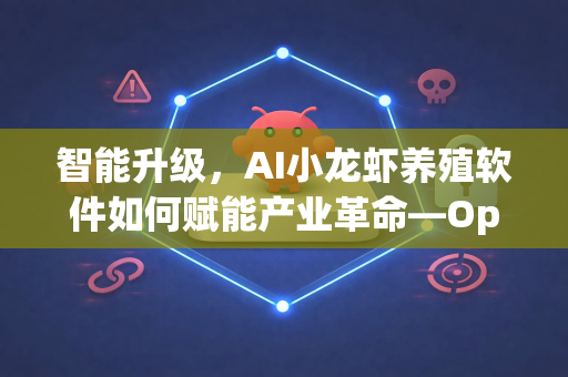 智能升级，AI小龙虾养殖软件如何赋能产业革命—OpenClaw软件深度解析