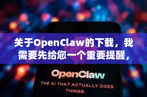 关于OpenClaw的下载，我需要先给您一个重要提醒，OpenClaw通常指的是一个用于修改Windows平台游戏数据的工具（常被称为游戏修改器或外挂）