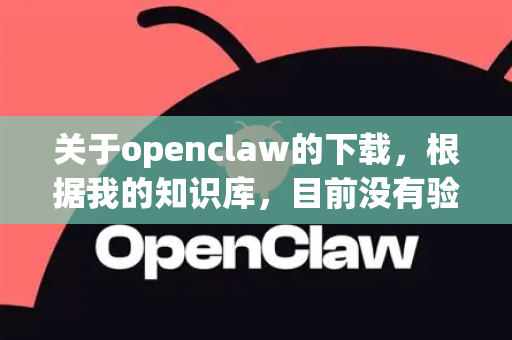关于openclaw的下载，根据我的知识库，目前没有验证可靠的安全下载渠道。该软件似乎不是主流或官方发布的正版软件，下载可能存在风险