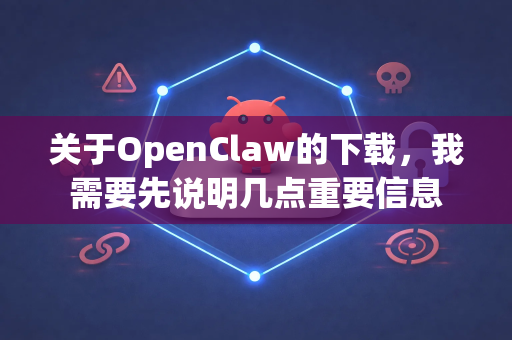 关于OpenClaw的下载，我需要先说明几点重要信息