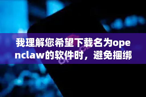 我理解您希望下载名为openclaw的软件时，避免捆绑安装其他不需要的程序或恶意软件。不过，我需要先澄清一下