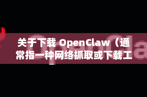 关于下载 OpenClaw（通常指一种网络抓取或下载工具）的无广告版本，我需要提醒您注意以下几点