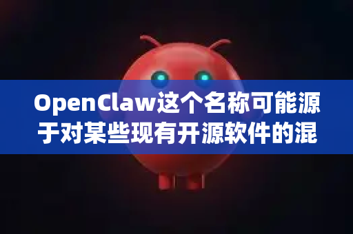OpenClaw这个名称可能源于对某些现有开源软件的混淆、别称，或者是一个非常小众、可能已停止开发的项目