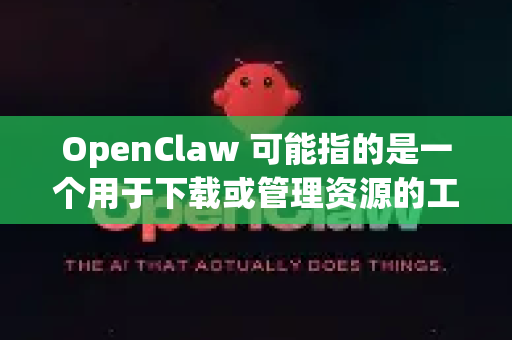 OpenClaw 可能指的是一个用于下载或管理资源的工具，但这个名字并不是一个广为人知的官方应用。不过，下载卡顿的问题通常是共通的，我们可以从以下几个核心方面来排查和优化