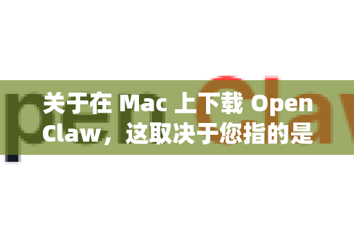 关于在 Mac 上下载 OpenClaw，这取决于您指的是哪个特定的OpenClaw，因为这个名字可能指向不同的软件或项目。最常见的情况是-第1张图片-官方openclaw下载|openclaw官网-国内ai小龙虾下载