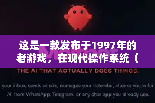 这是一款发布于1997年的老游戏，在现代操作系统（如Win10/Win11）上无法直接运行。因此，下载后通常需要配合DOSBox这类模拟器才能游玩-第1张图片-官方openclaw下载|openclaw官网-国内ai小龙虾下载