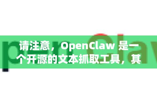 请注意，OpenClaw 是一个开源的文本抓取工具，其安装方式主要针对开发者和有一定技术基础的用户-第1张图片-官方openclaw下载|openclaw官网-国内ai小龙虾下载