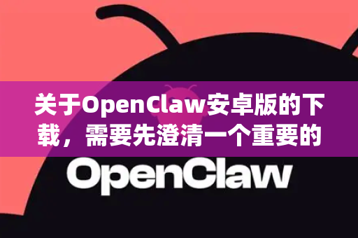 关于OpenClaw安卓版的下载，需要先澄清一个重要的概念-第1张图片-官方openclaw下载|openclaw官网-国内ai小龙虾下载