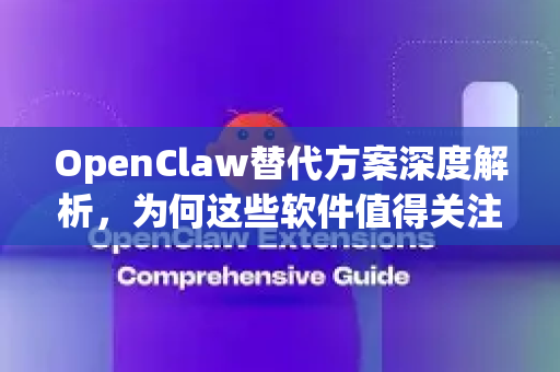 OpenClaw替代方案深度解析，为何这些软件值得关注