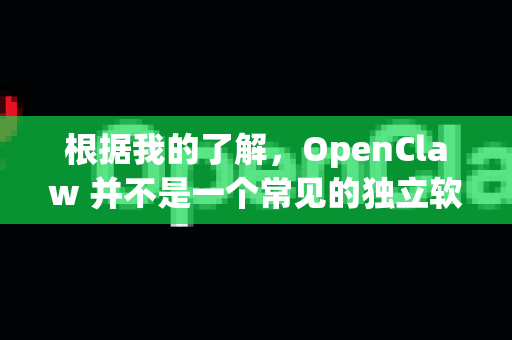 根据我的了解，OpenClaw 并不是一个常见的独立软件，可能有几种情况