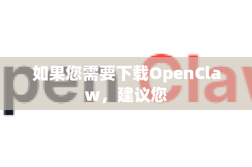 如果您需要下载OpenClaw，建议您