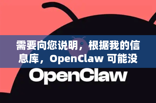 需要向您说明，根据我的信息库，OpenClaw 可能没有在 Google Play 或苹果 App Store 等主流官方应用商店上架的手机版应用。它通常以电脑软件或通过特定渠道提供