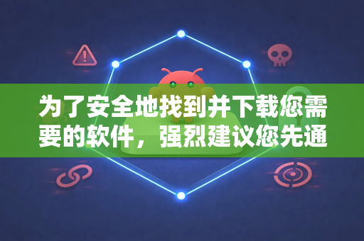 为了安全地找到并下载您需要的软件，强烈建议您先通过以下步骤进行精确确认，避免下载到恶意软件