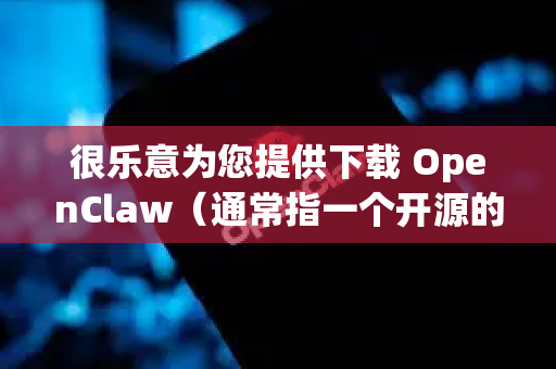 很乐意为您提供下载 OpenClaw（通常指一个开源的多功能抓取/自动化工具）中文版的指导