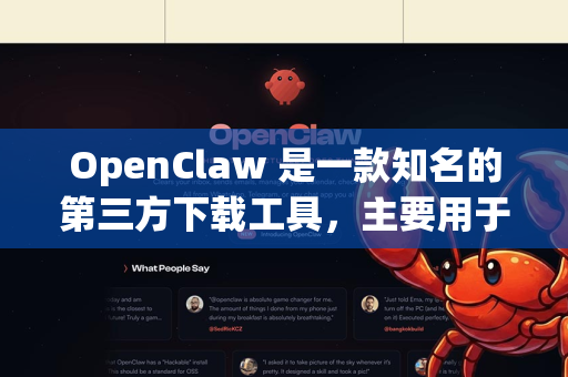 OpenClaw 是一款知名的第三方下载工具，主要用于从特定网站下载视频和文件。不过需要提醒您，该应用并未在 Google Play 商店等官方应用市场上架，因此需要通过其他方式获取