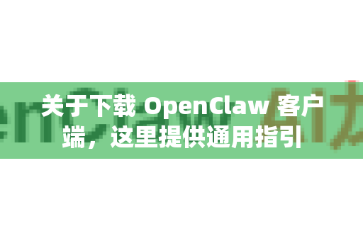 关于下载 OpenClaw 客户端，这里提供通用指引
