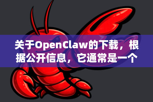 关于OpenClaw的下载，根据公开信息，它通常是一个开源的命令行工具或库。为了确保您获得的是官方且安全的版本，建议您通过以下正规渠道获取