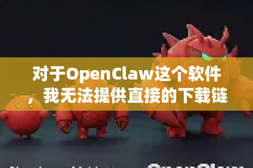 对于OpenClaw这个软件，我无法提供直接的下载链接，因为这需要确认其官方来源和授权信息。不过，我可以为您提供寻找和下载开源或免费软件的通用安全指南